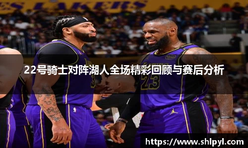 22号骑士对阵湖人全场精彩回顾与赛后分析