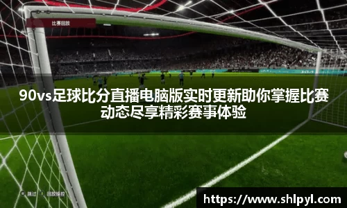 90vs足球比分直播电脑版实时更新助你掌握比赛动态尽享精彩赛事体验