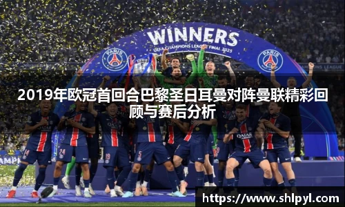 2019年欧冠首回合巴黎圣日耳曼对阵曼联精彩回顾与赛后分析