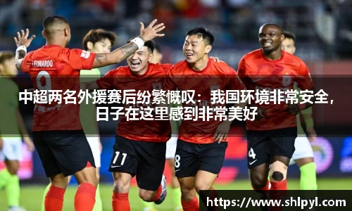 中超两名外援赛后纷繁慨叹：我国环境非常安全，日子在这里感到非常美好